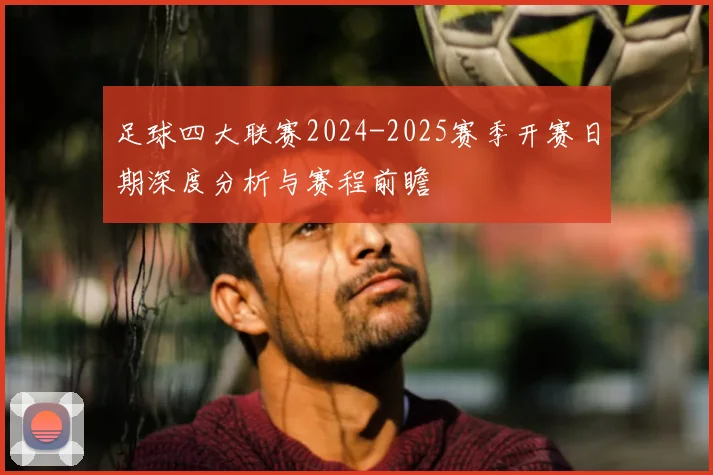 足球四大联赛2024-2025赛季开赛日期深度分析与赛程前瞻