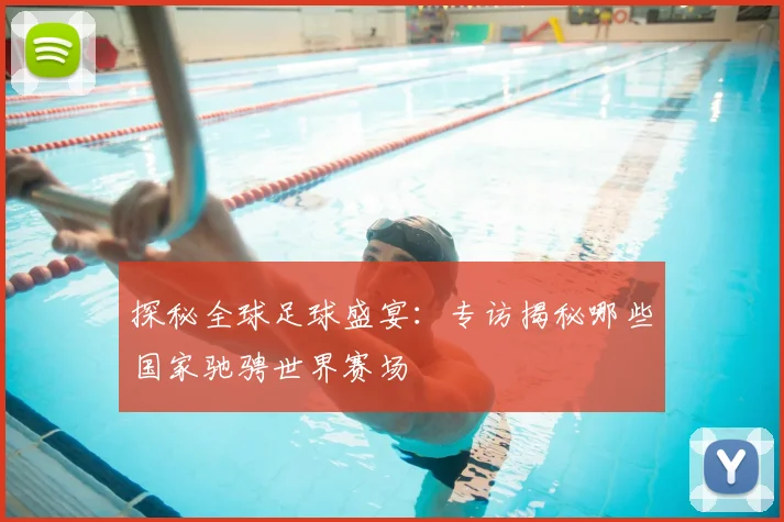 探秘全球足球盛宴：专访揭秘哪些国家驰骋世界赛场