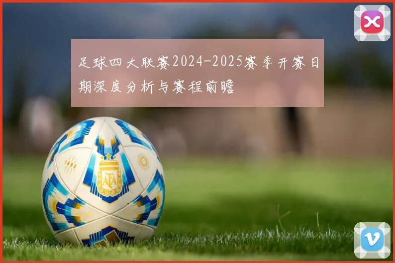 足球四大联赛2024-2025赛季开赛日期深度分析与赛程前瞻