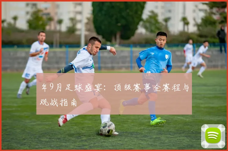 年9月足球盛宴：顶级赛事全赛程与观战指南