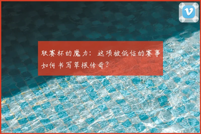 联赛杯的魔力：这项被低估的赛事如何书写草根传奇？