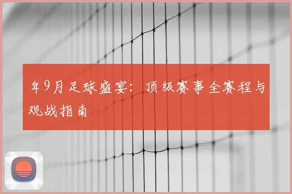 年9月足球盛宴：顶级赛事全赛程与观战指南