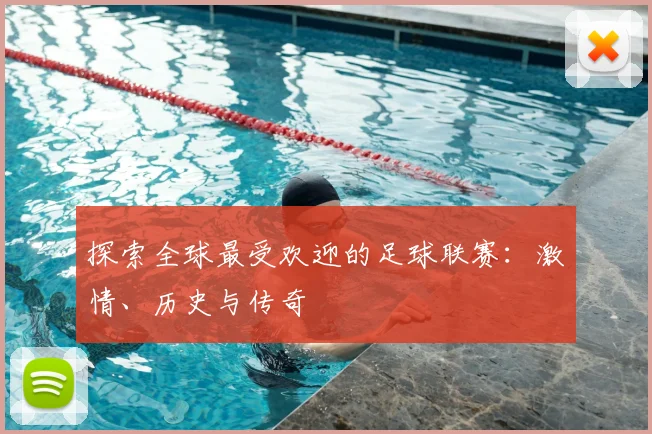 探索全球最受欢迎的足球联赛：激情、历史与传奇