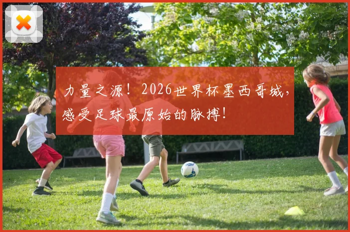 力量之源！2026世界杯墨西哥城，感受足球最原始的脉搏！