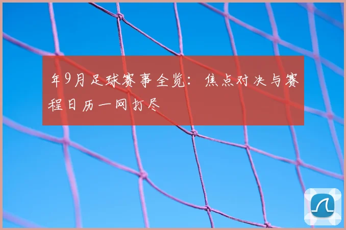 年9月足球赛事全览：焦点对决与赛程日历一网打尽