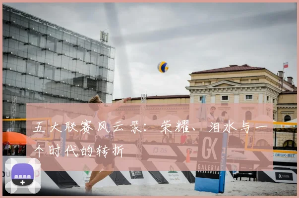 五大联赛风云录：荣耀、泪水与一个时代的转折